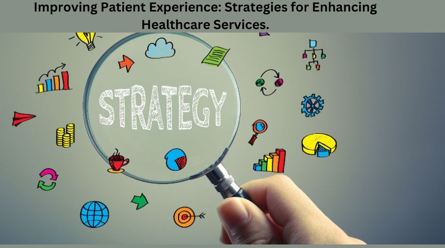 Improving Patient Experience: Strategies for Enhancing Healthcare Services