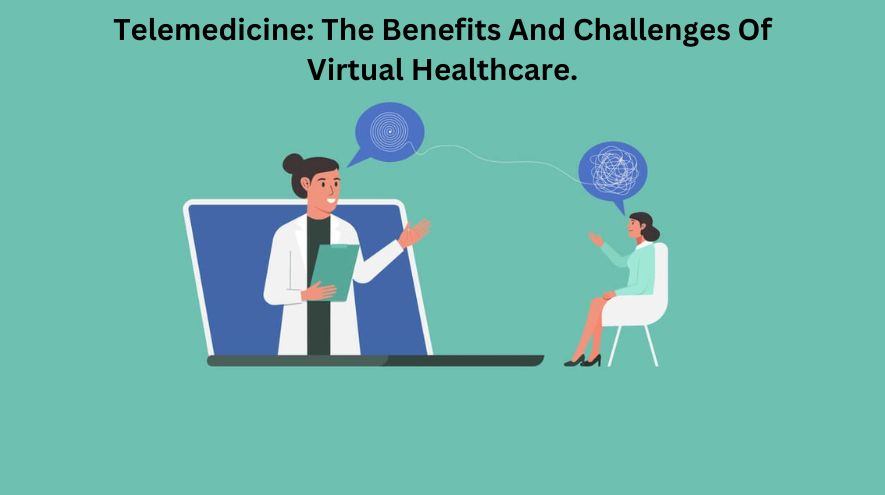 Telemedicine: The Benefits And Challenges Of Virtual Healthcare.