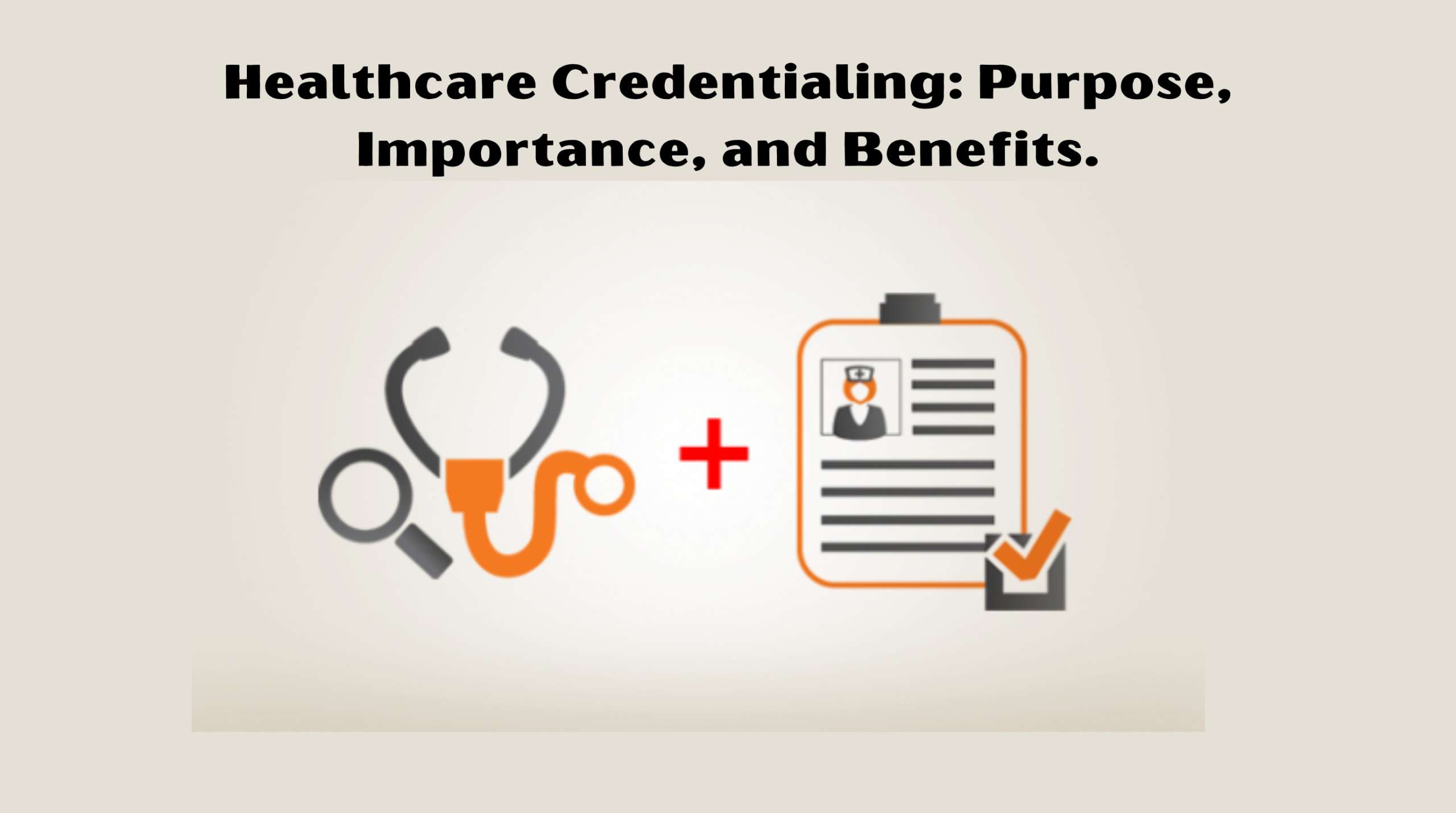 Healthcare Credentialing: Purpose, Importance, and Benefits.